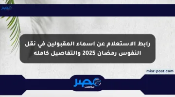 رابط الاستعلام عن أسماء المقبولين في نقل النفوس رمضان 2025 والتفاصيل كاملة